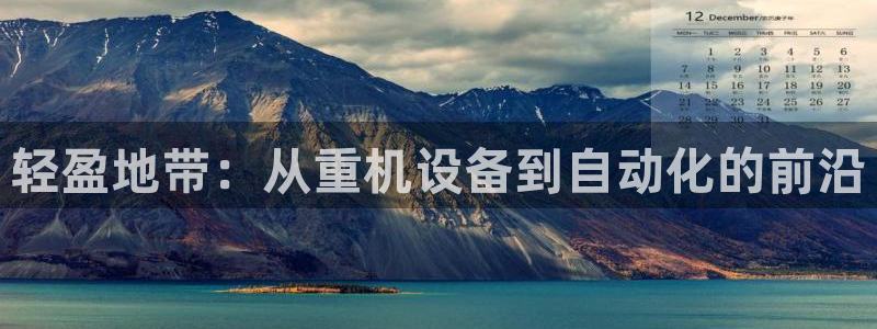天宏娱乐是骗局吗：轻盈地带：从重机设备到自动化的前沿