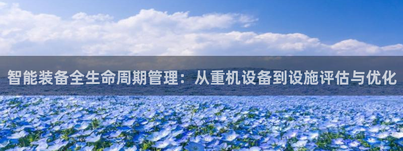 天宏娱乐666直播：智能装备全生命周期管理：从重机设备到设施