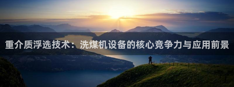 天宏娱乐倒闭了吗现在：重介质浮选技术：洗煤机设备的核心竞争力